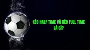 Kèo half time và full time là gì?